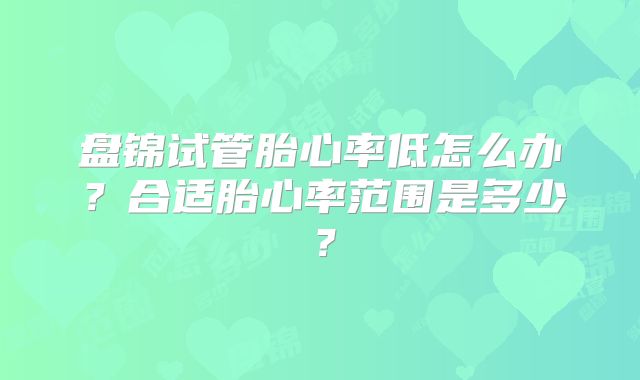 盘锦试管胎心率低怎么办?合适胎心率范围是多少?
