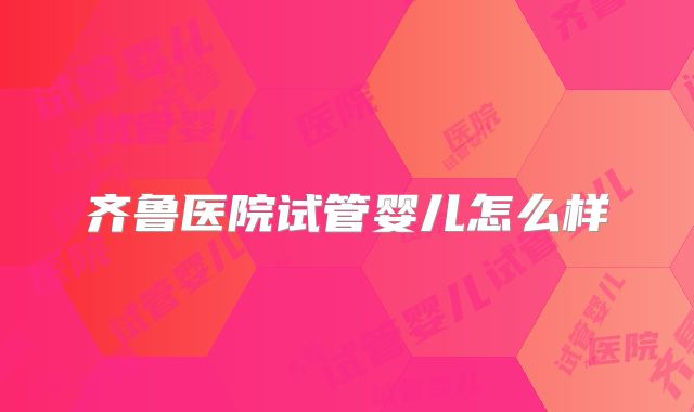 齐鲁医院试管婴儿怎么样