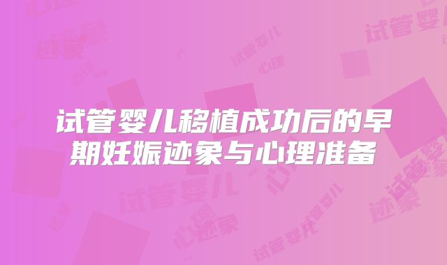 试管婴儿移植成功后的早期妊娠迹象与心理准备