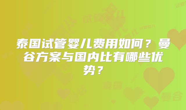 泰国试管婴儿费用如何?曼谷方案与国内比有哪些优势?
