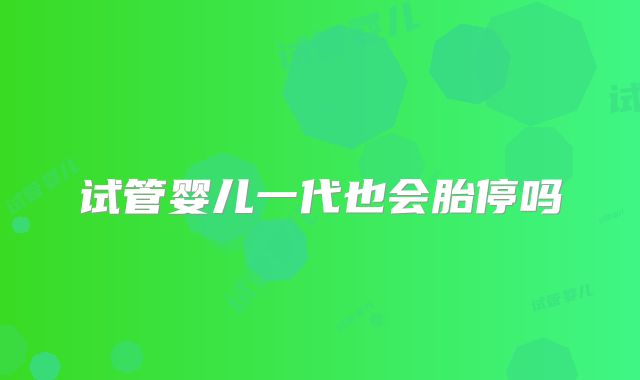 试管婴儿一代也会胎停吗