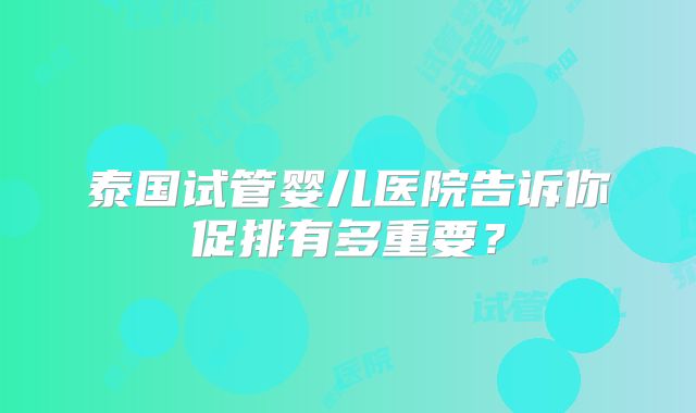 泰国试管婴儿医院告诉你促排有多重要？