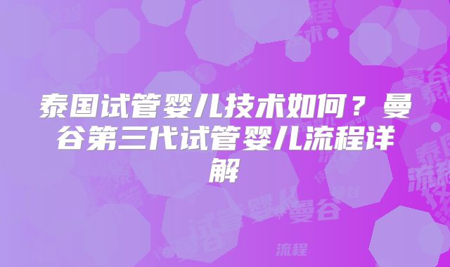 泰国试管婴儿技术如何?曼谷第三代试管婴儿流程详解