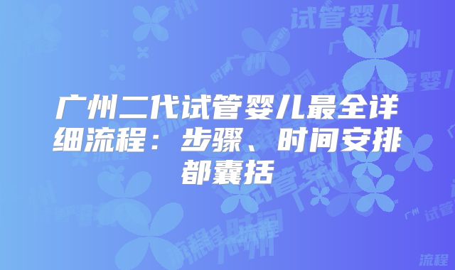 广州二代试管婴儿最全详细流程：步骤、时间安排都囊括