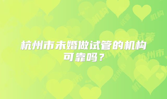 杭州市未婚做试管的机构可靠吗？