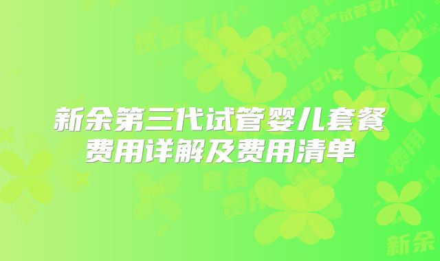 新余第三代试管婴儿套餐费用详解及费用清单