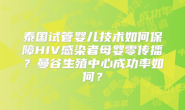 泰国试管婴儿技术如何保障HIV感染者母婴零传播?曼谷生殖中心成功率如何?