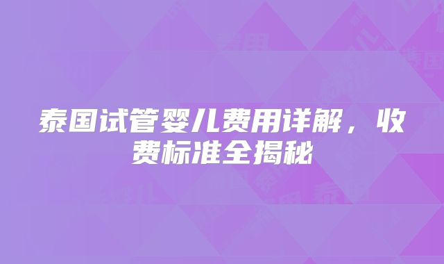 泰国试管婴儿费用详解,收费标准全揭秘