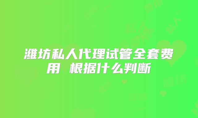 潍坊私人代理试管全套费用 根据什么判断