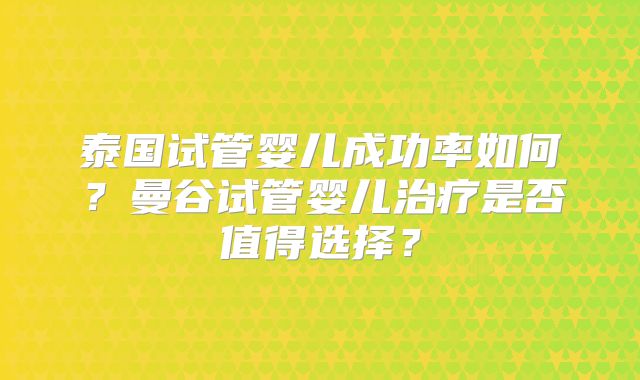 泰国试管婴儿成功率如何？曼谷试管婴儿治疗是否值得选择？