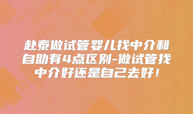 赴泰做试管婴儿找中介和自助有4点区别-做试管找中介好还是自己去好!