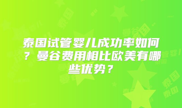 泰国试管婴儿成功率如何?曼谷费用相比欧美有哪些优势?