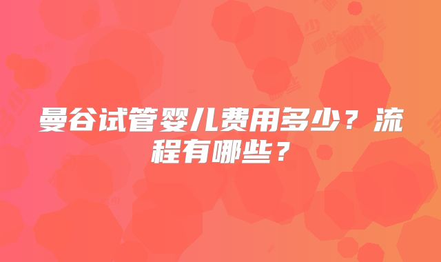 曼谷试管婴儿费用多少？流程有哪些？