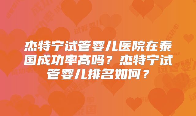 杰特宁试管婴儿医院在泰国成功率高吗?杰特宁试管婴儿排名如何?
