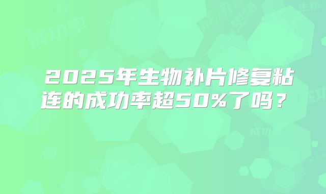 2025年生物补片修复粘连的成功率超50%了吗?