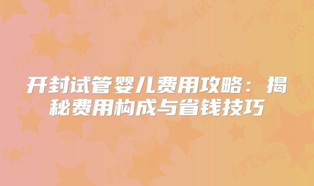 开封试管婴儿费用攻略:揭秘费用构成与省钱技巧