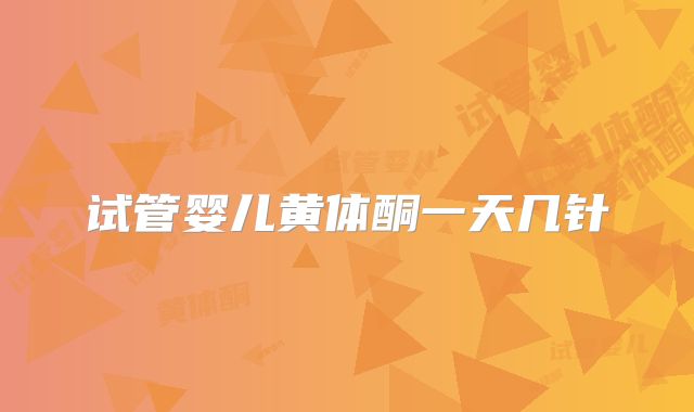 试管婴儿黄体酮一天几针