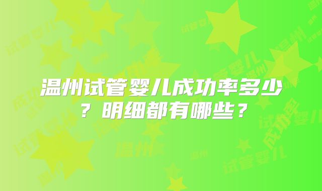 温州试管婴儿成功率多少？明细都有哪些？