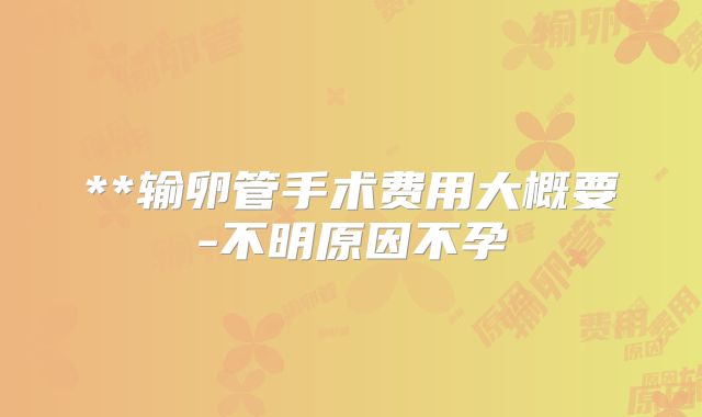 **输卵管手术费用大概要-不明原因不孕