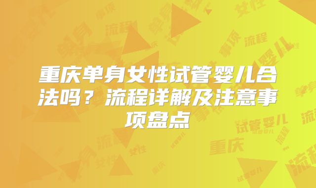 重庆单身女性试管婴儿合法吗？流程详解及注意事项盘点