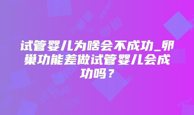 试管婴儿为啥会不成功_卵巢功能差做试管婴儿会成功吗？
