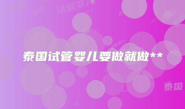 泰国试管婴儿要做就做**