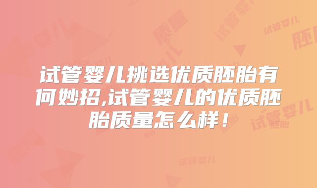 试管婴儿挑选优质胚胎有何妙招,试管婴儿的优质胚胎质量怎么样!
