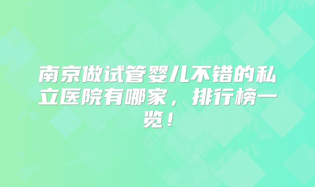 南京做试管婴儿不错的私立医院有哪家，排行榜一览！