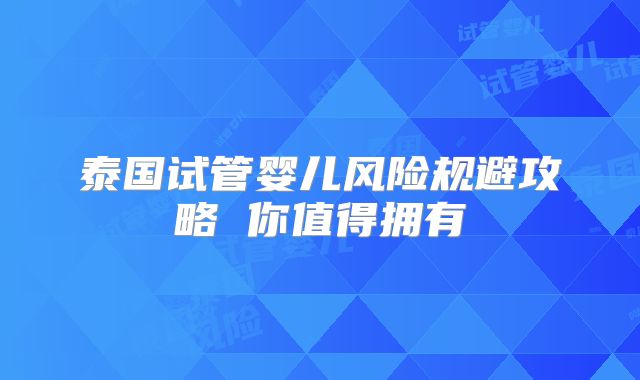 泰国试管婴儿风险规避攻略 你值得拥有