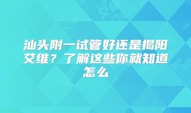 汕头附一试管好还是揭阳艾维?了解这些你就知道怎么