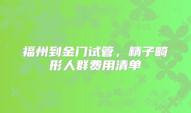 福州到金门试管,精子畸形人群费用清单