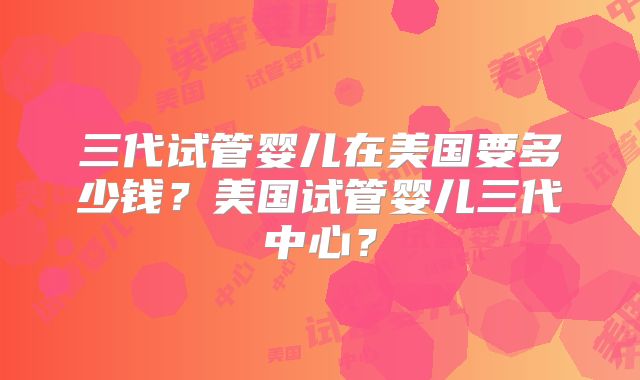 三代试管婴儿在美国要多少钱?美国试管婴儿三代中心?