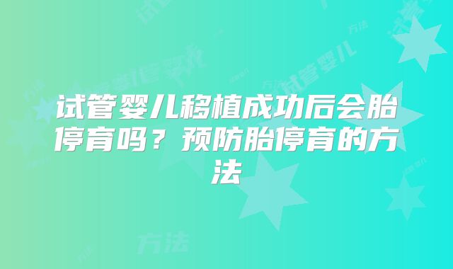 试管婴儿移植成功后会胎停育吗？预防胎停育的方法