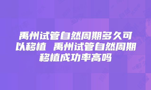 禹州试管自然周期多久可以移植 禹州试管自然周期移植成功率高吗