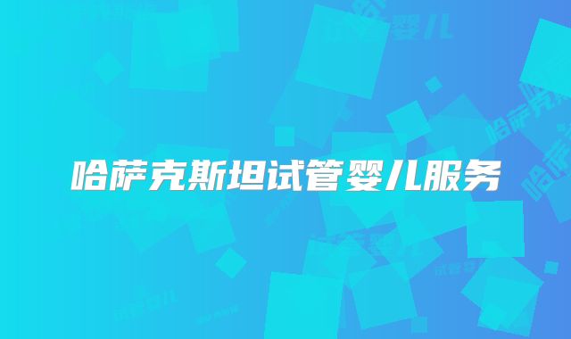 哈萨克斯坦试管婴儿服务