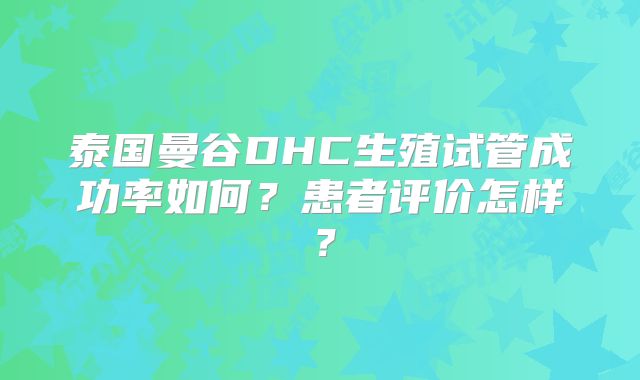 泰国曼谷DHC生殖试管成功率如何?患者评价怎样?