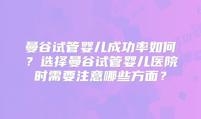曼谷试管婴儿成功率如何？选择曼谷试管婴儿医院时需要注意哪些方面？