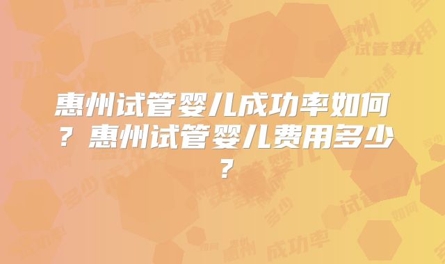 惠州试管婴儿成功率如何？惠州试管婴儿费用多少？