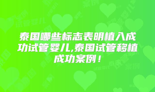泰国哪些标志表明植入成功试管婴儿,泰国试管移植成功案例！