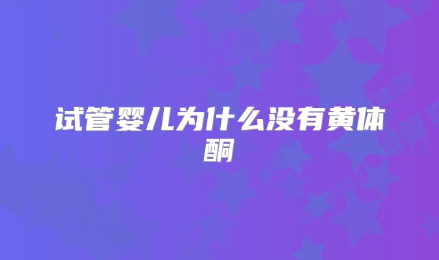 试管婴儿为什么没有黄体酮
