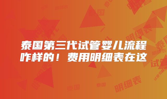 泰国第三代试管婴儿流程咋样的！费用明细表在这