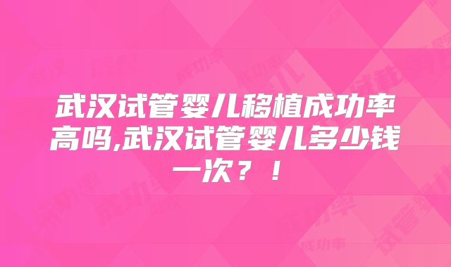 武汉试管婴儿移植成功率高吗,武汉试管婴儿多少钱一次?!