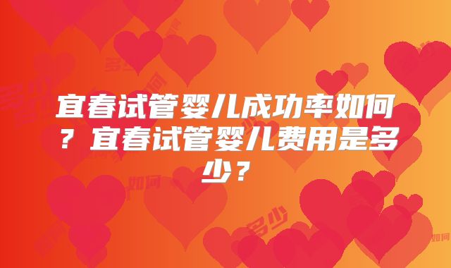 宜春试管婴儿成功率如何?宜春试管婴儿费用是多少?