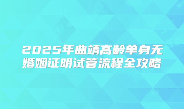 2025年曲靖高龄单身无婚姻证明试管流程全攻略