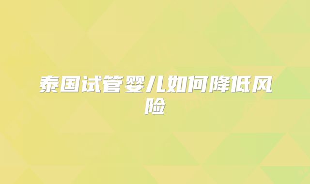 泰国试管婴儿如何降低风险