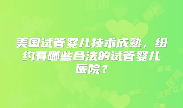 美国试管婴儿技术成熟,纽约有哪些合法的试管婴儿医院?