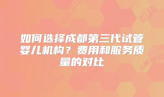 如何选择成都第三代试管婴儿机构?费用和服务质量的对比