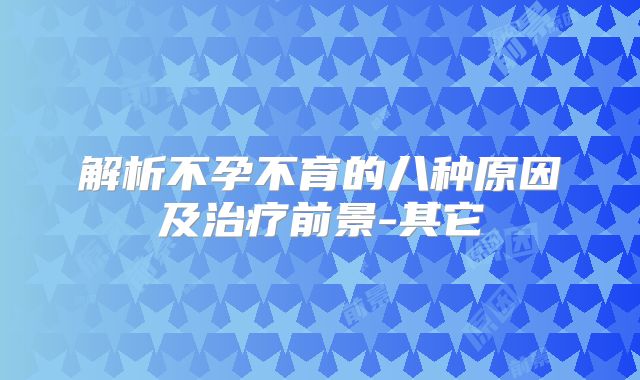 解析不孕不育的八种原因及治疗前景-其它