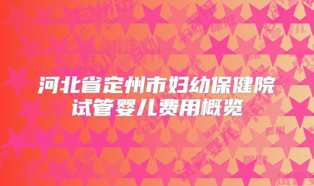 河北省定州市妇幼保健院试管婴儿费用概览