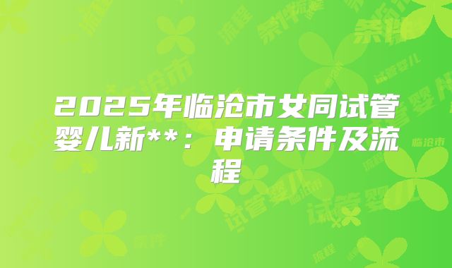 2025年临沧市女同试管婴儿新**：申请条件及流程